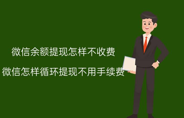 微信余额提现怎样不收费 微信怎样循环提现不用手续费？